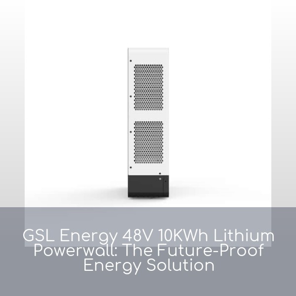 GSL Energy 48V 10KWh Lithium Powerwall: The Future-Proof Energy Solution