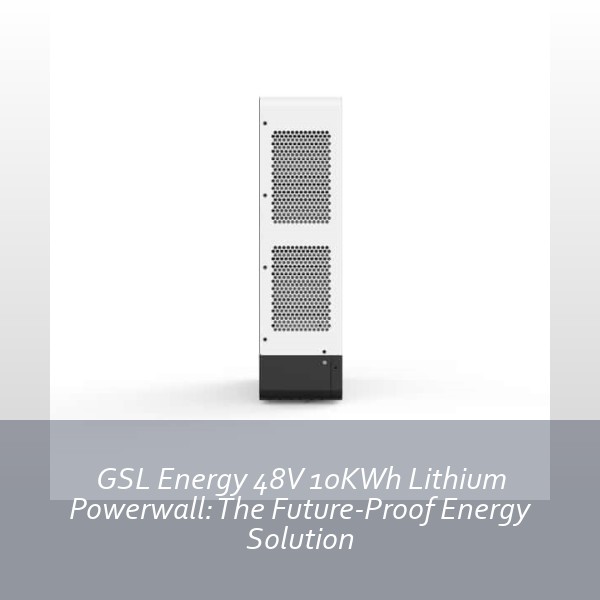 GSL Energy 48V 10KWh Lithium Powerwall: The Future-Proof Energy Solution