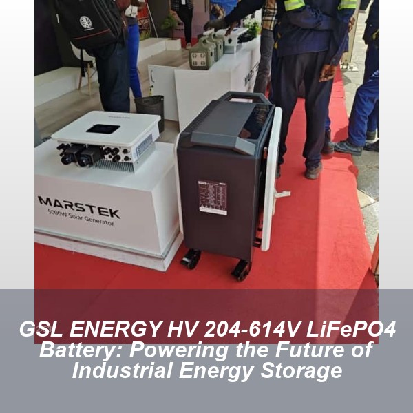 GSL ENERGY HV 204-614V LiFePO4 Battery: Powering the Future of Industrial Energy Storage
