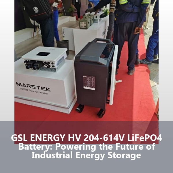 GSL ENERGY HV 204-614V LiFePO4 Battery: Powering the Future of Industrial Energy Storage