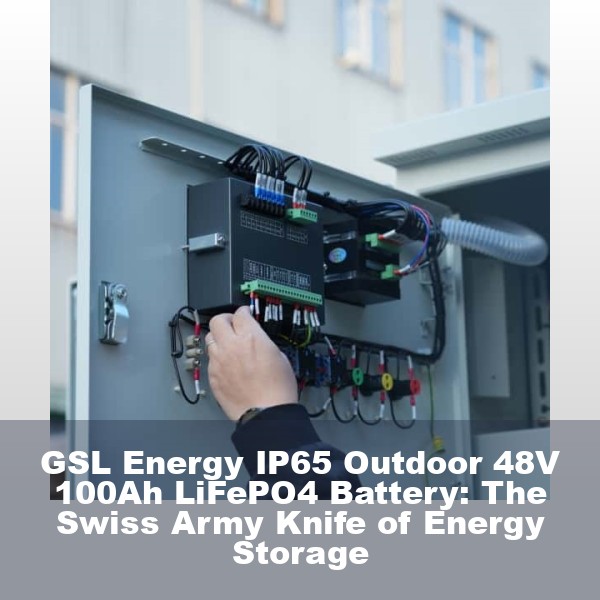 GSL Energy IP65 Outdoor 48V 100Ah LiFePO4 Battery: The Swiss Army Knife of Energy Storage