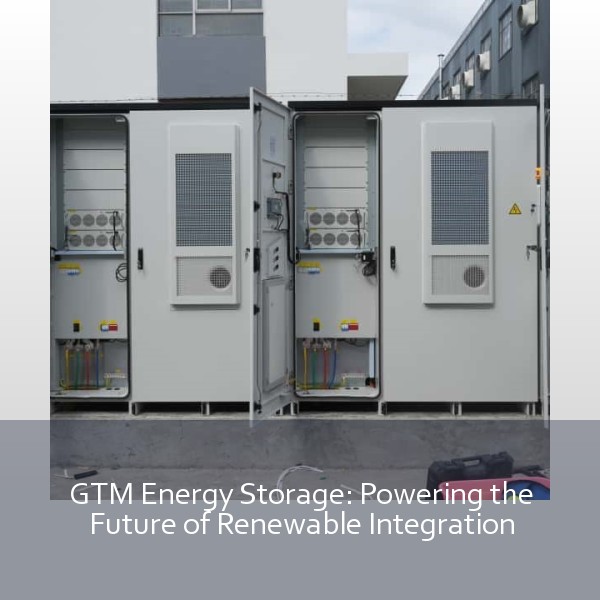 GTM Energy Storage: Powering the Future of Renewable Integration
