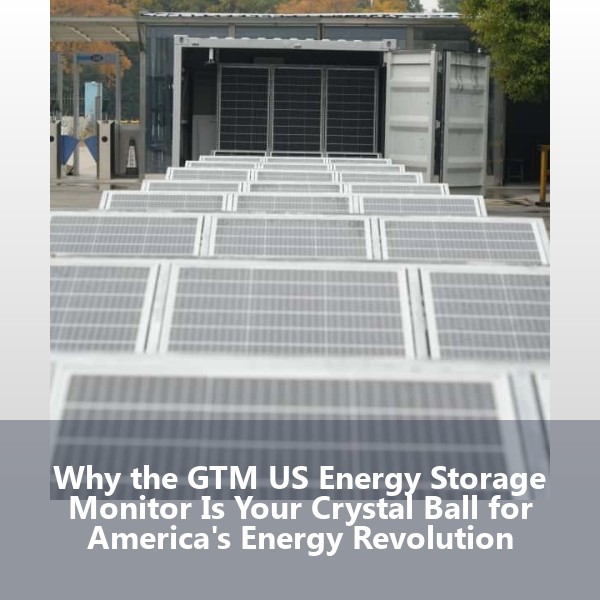 Why the GTM US Energy Storage Monitor Is Your Crystal Ball for America's Energy Revolution