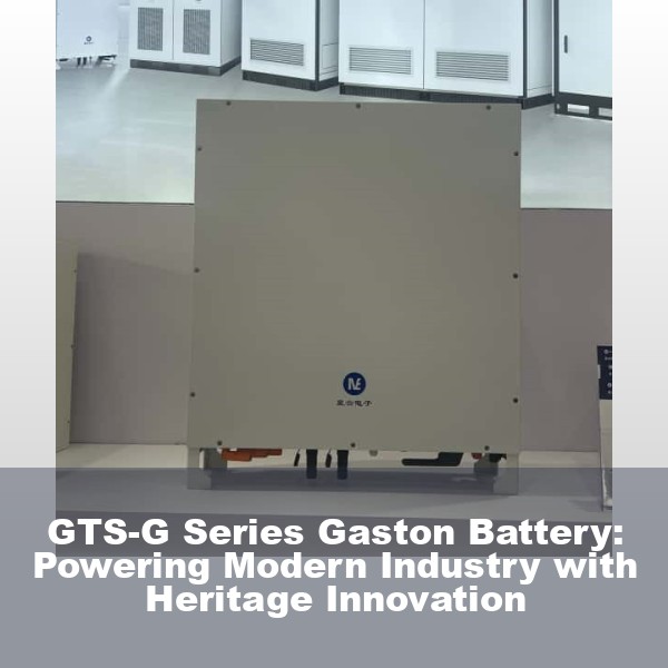 GTS-G Series Gaston Battery: Powering Modern Industry with Heritage Innovation