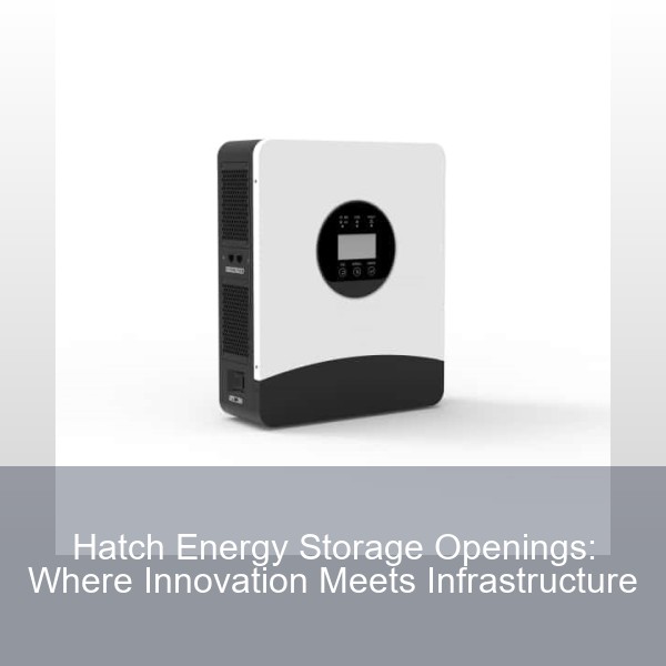 Hatch Energy Storage Openings: Where Innovation Meets Infrastructure
