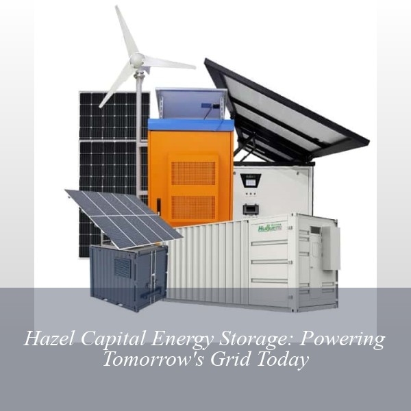 Hazel Capital Energy Storage: Powering Tomorrow's Grid Today