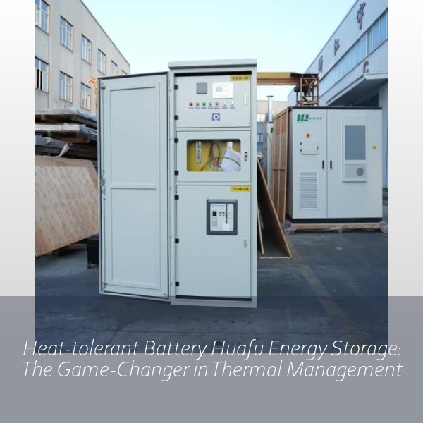 Heat-tolerant Battery Huafu Energy Storage: The Game-Changer in Thermal Management
