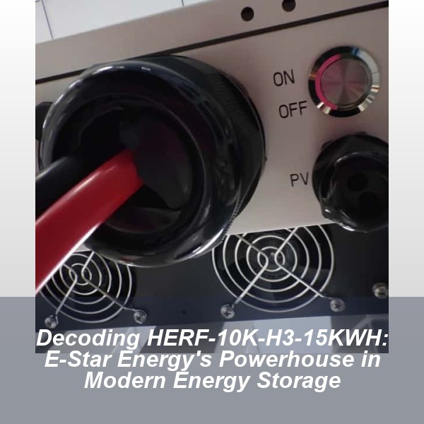 Decoding HERF-10K-H3-15KWH: E-Star Energy's Powerhouse in Modern Energy Storage