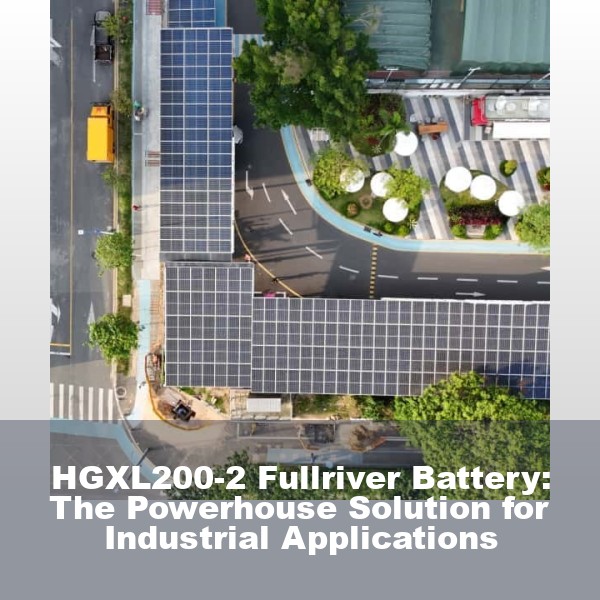 HGXL200-2 Fullriver Battery: The Powerhouse Solution for Industrial Applications