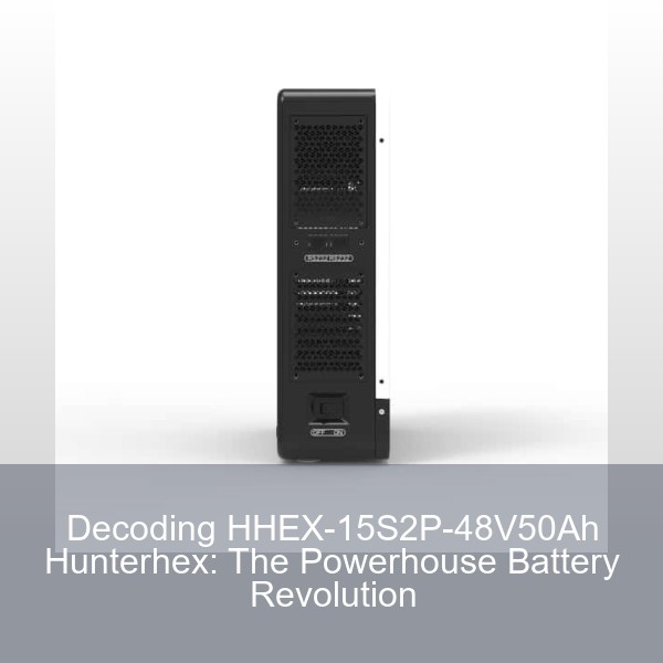 Decoding HHEX-15S2P-48V50Ah Hunterhex: The Powerhouse Battery Revolution