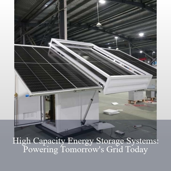 High Capacity Energy Storage Systems: Powering Tomorrow's Grid Today