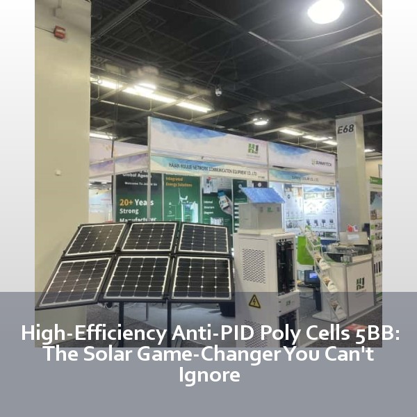 High-Efficiency Anti-PID Poly Cells 5BB: The Solar Game-Changer You Can't Ignore
