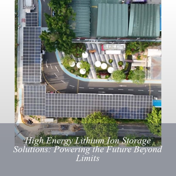 High Energy Lithium Ion Storage Solutions: Powering the Future Beyond Limits