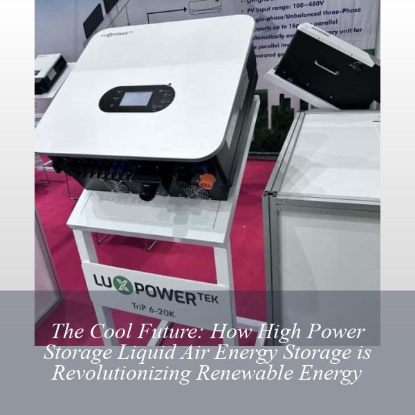 The Cool Future: How High Power Storage Liquid Air Energy Storage is Revolutionizing Renewable Energy