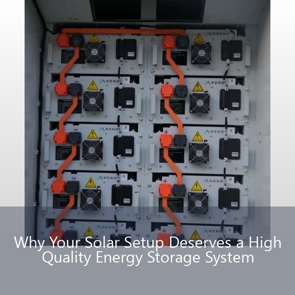 Why Your Solar Setup Deserves a High Quality Energy Storage System