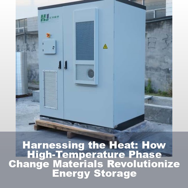 Harnessing the Heat: How High-Temperature Phase Change Materials Revolutionize Energy Storage