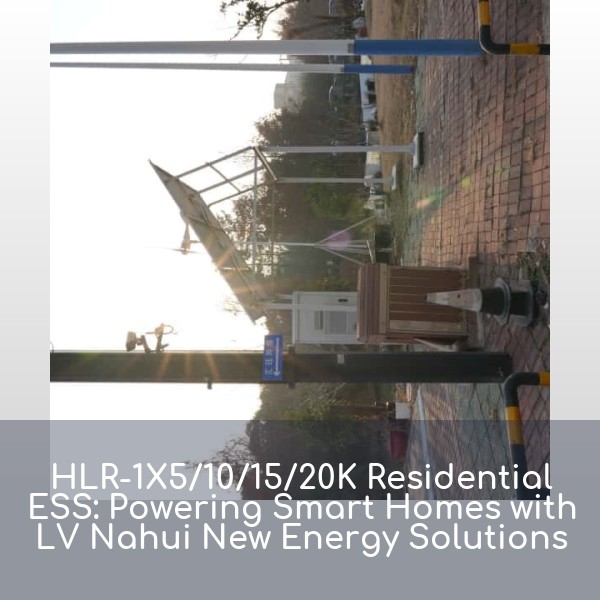 HLR-1X5/10/15/20K Residential ESS: Powering Smart Homes with LV Nahui New Energy Solutions