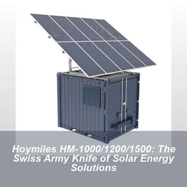 Hoymiles HM-1000/1200/1500: The Swiss Army Knife of Solar Energy Solutions