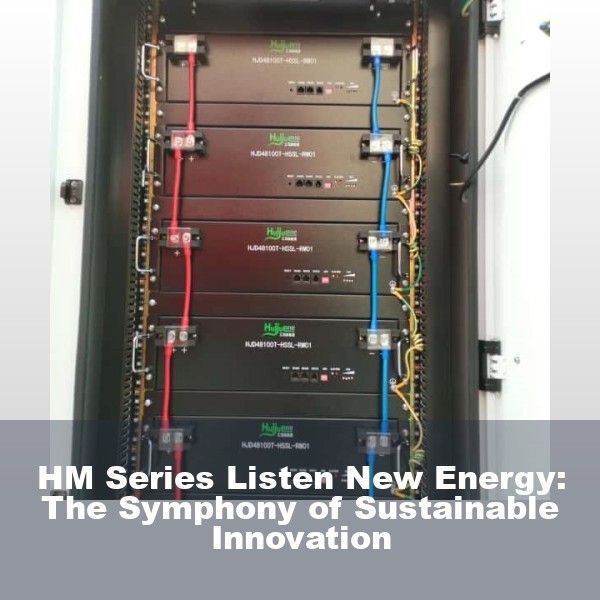 HM Series Listen New Energy: The Symphony of Sustainable Innovation