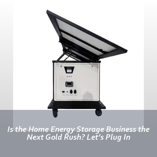 Is the Home Energy Storage Business the Next Gold Rush? Let’s Plug In