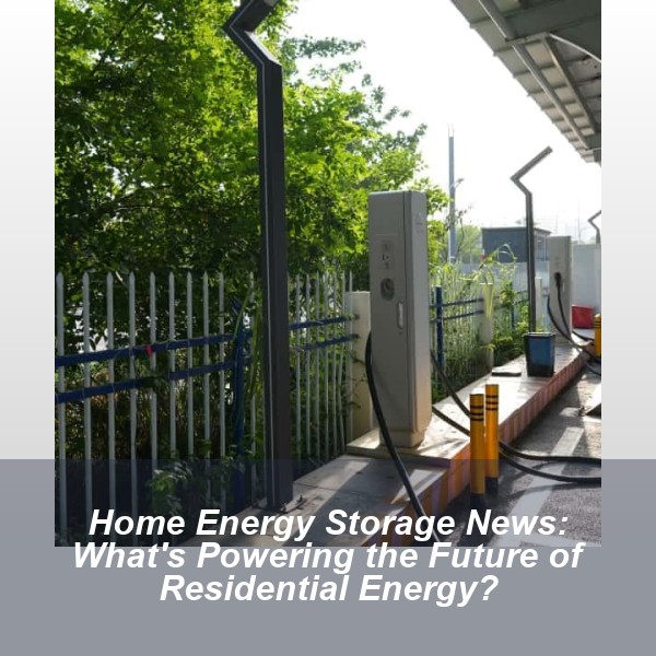 Home Energy Storage News: What's Powering the Future of Residential Energy?