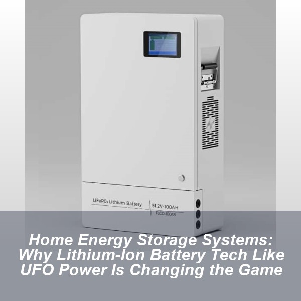 Home Energy Storage Systems: Why Lithium-Ion Battery Tech Like UFO Power Is Changing the Game