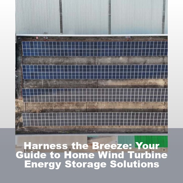 Harness the Breeze: Your Guide to Home Wind Turbine Energy Storage Solutions