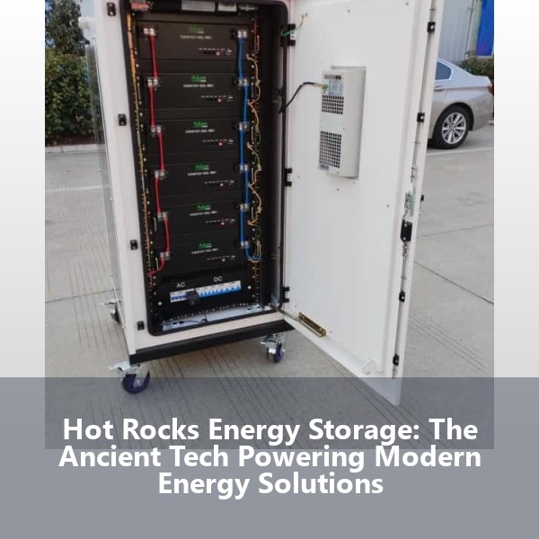 Hot Rocks Energy Storage: The Ancient Tech Powering Modern Energy Solutions