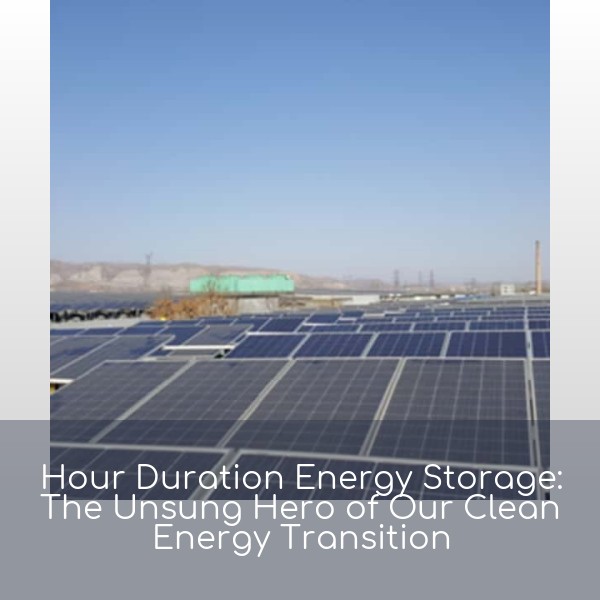 Hour Duration Energy Storage: The Unsung Hero of Our Clean Energy Transition