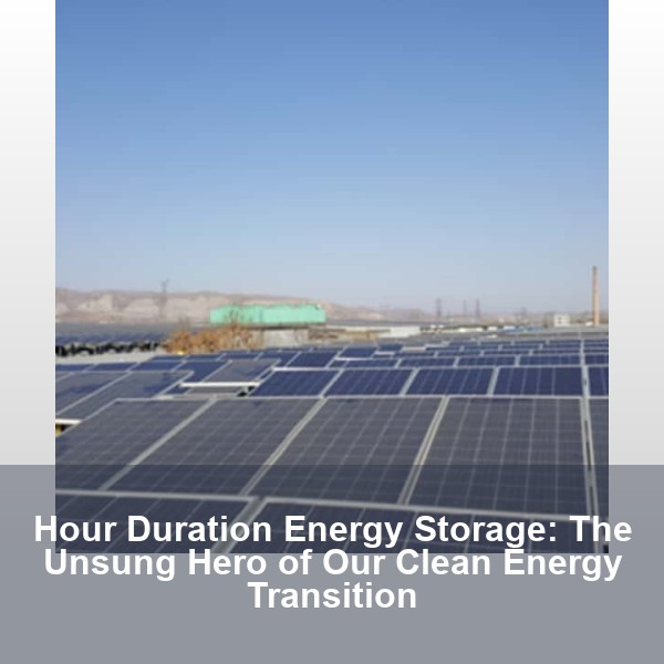 Hour Duration Energy Storage: The Unsung Hero of Our Clean Energy Transition