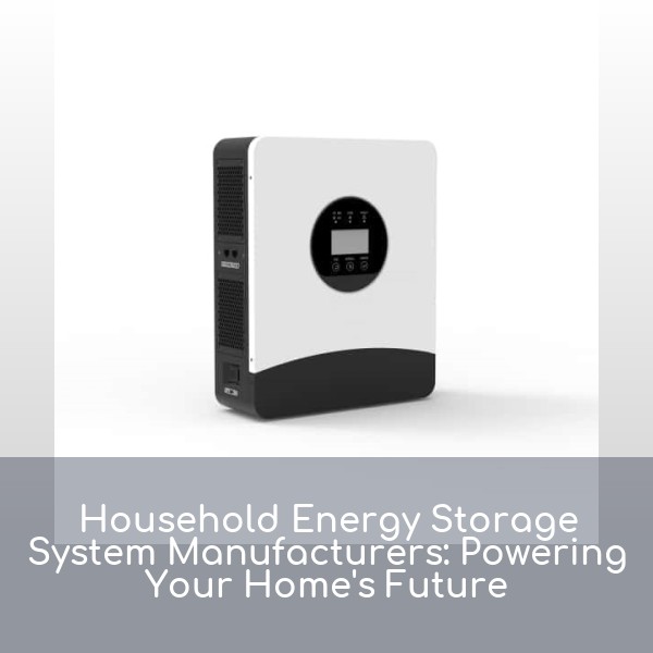 Household Energy Storage System Manufacturers: Powering Your Home's Future