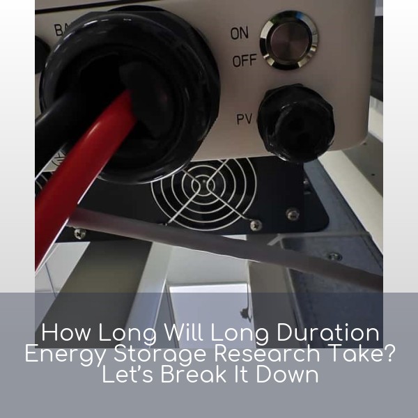 How Long Will Long Duration Energy Storage Research Take? Let’s Break It Down