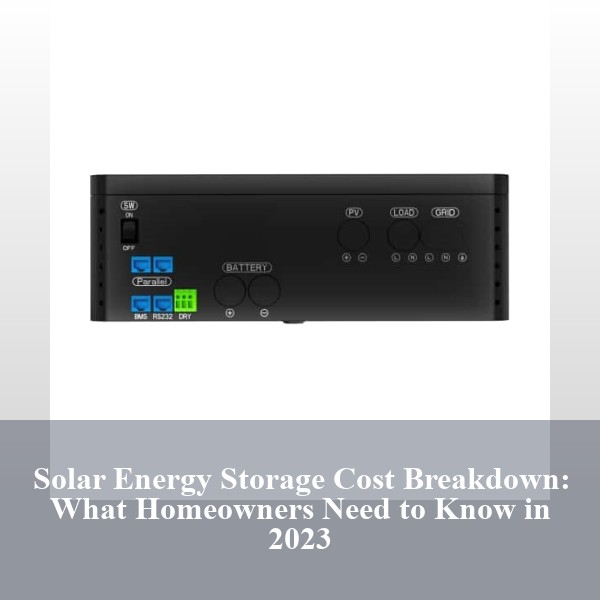 Solar Energy Storage Cost Breakdown: What Homeowners Need to Know in 2023