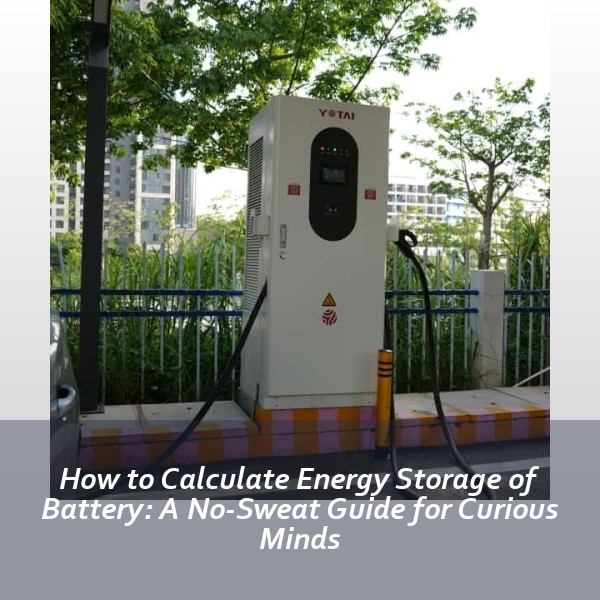 How to Calculate Energy Storage of Battery: A No-Sweat Guide for Curious Minds