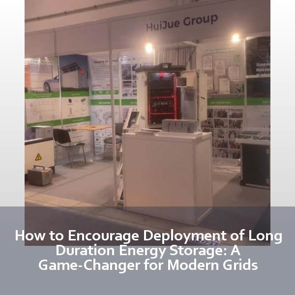 How to Encourage Deployment of Long Duration Energy Storage: A Game-Changer for Modern Grids