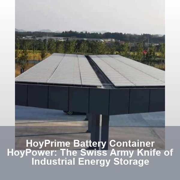 HoyPrime Battery Container HoyPower: The Swiss Army Knife of Industrial Energy Storage