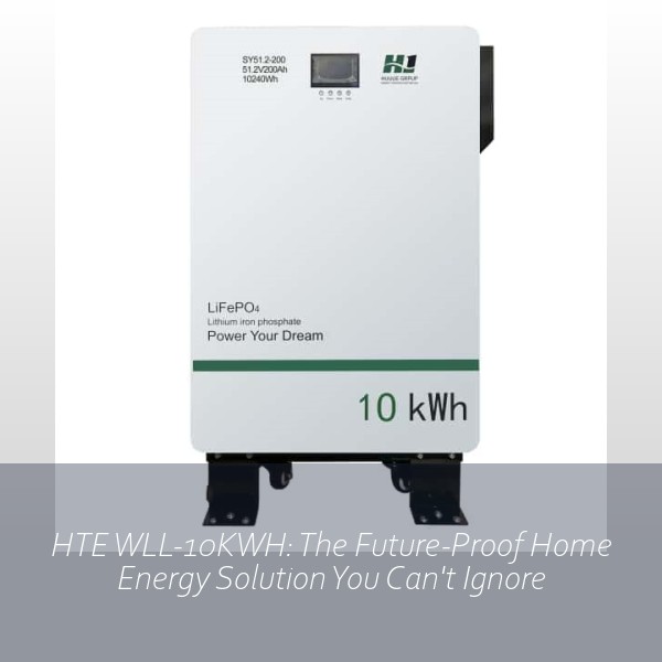 HTE WLL-10KWH: The Future-Proof Home Energy Solution You Can't Ignore