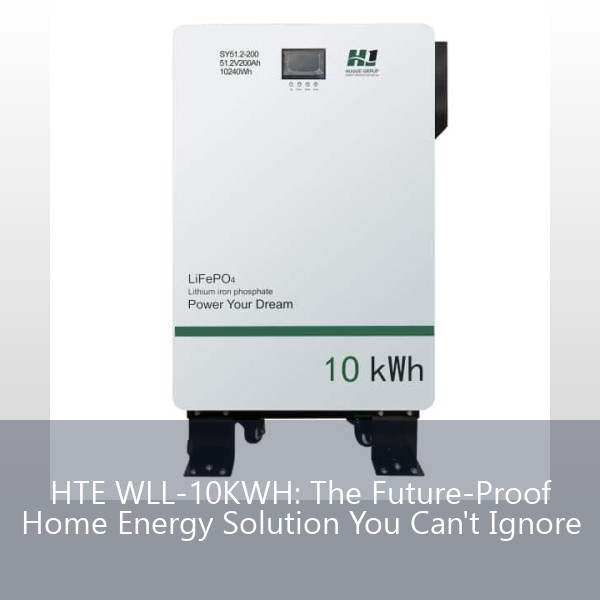 HTE WLL-10KWH: The Future-Proof Home Energy Solution You Can't Ignore