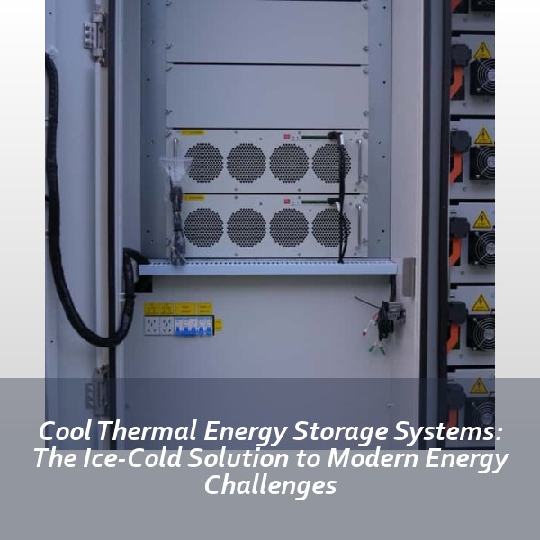 Cool Thermal Energy Storage Systems: The Ice-Cold Solution to Modern Energy Challenges