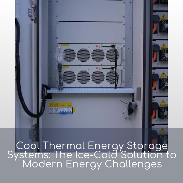 Cool Thermal Energy Storage Systems: The Ice-Cold Solution to Modern Energy Challenges