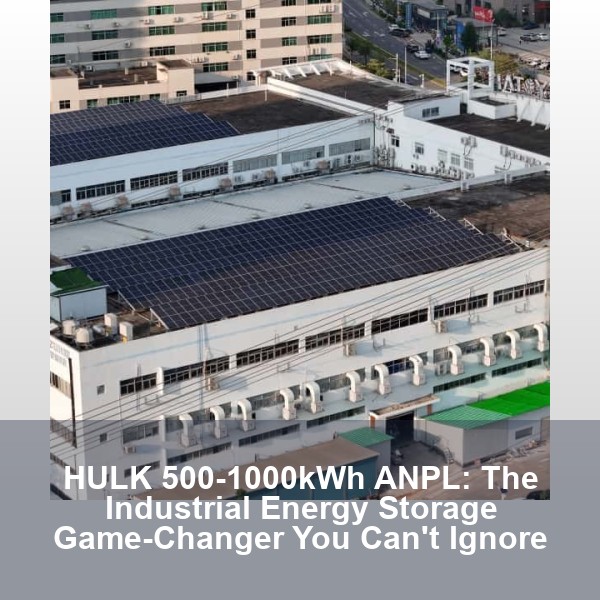 HULK 500-1000kWh ANPL: The Industrial Energy Storage Game-Changer You Can't Ignore