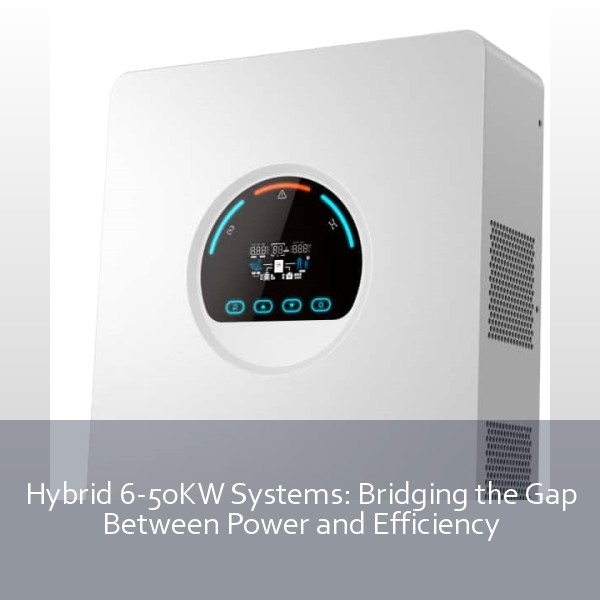 Hybrid 6-50KW Systems: Bridging the Gap Between Power and Efficiency