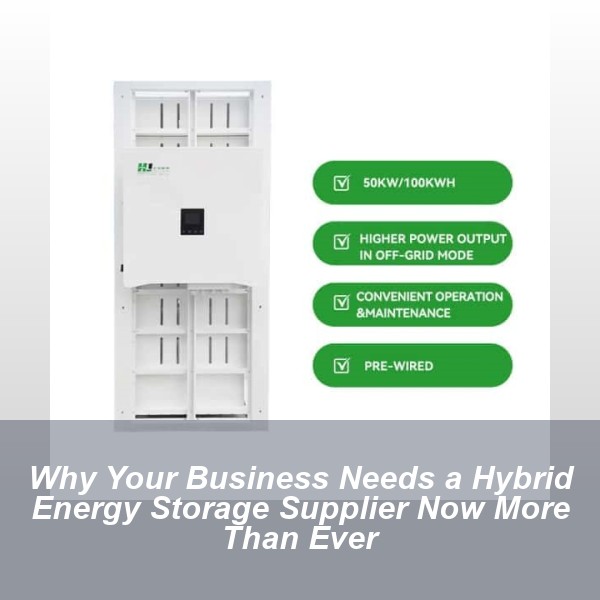Why Your Business Needs a Hybrid Energy Storage Supplier Now More Than Ever