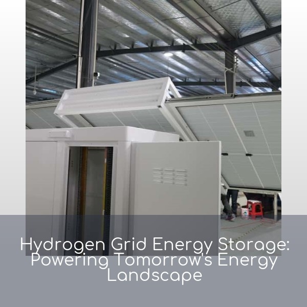 Hydrogen Grid Energy Storage: Powering Tomorrow's Energy Landscape