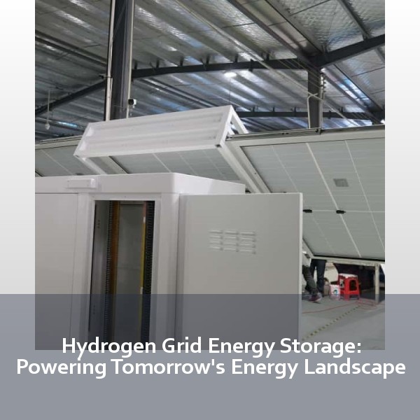 Hydrogen Grid Energy Storage: Powering Tomorrow's Energy Landscape