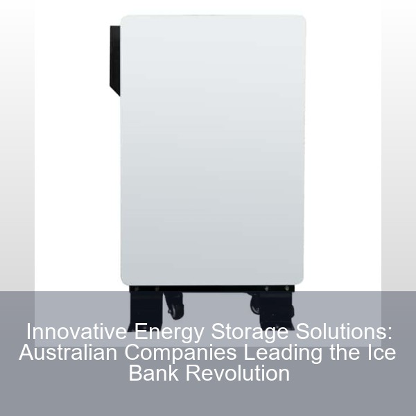 Innovative Energy Storage Solutions: Australian Companies Leading the Ice Bank Revolution