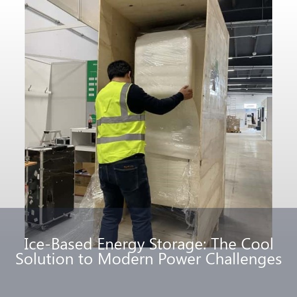 Ice-Based Energy Storage: The Cool Solution to Modern Power Challenges