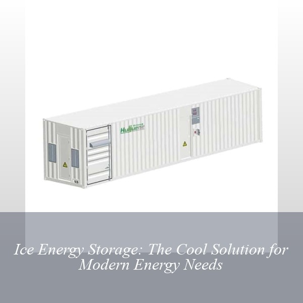 Ice Energy Storage: The Cool Solution for Modern Energy Needs