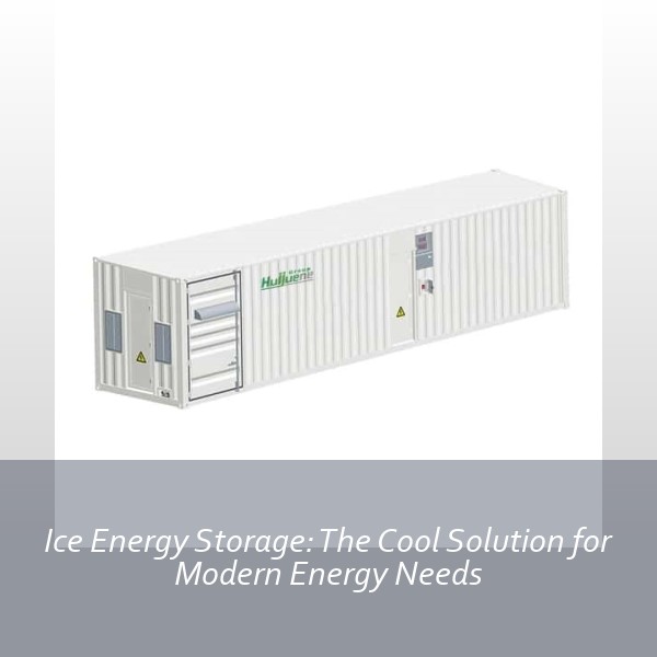 Ice Energy Storage: The Cool Solution for Modern Energy Needs