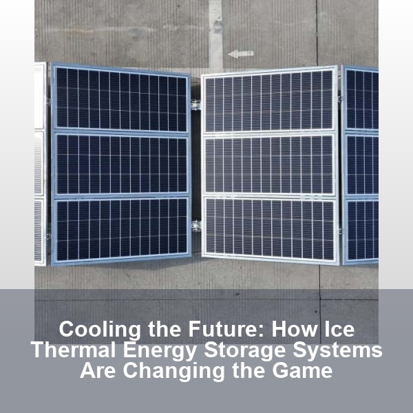 Cooling the Future: How Ice Thermal Energy Storage Systems Are Changing the Game